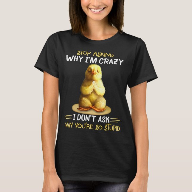 Chicken Stop Asking Why I'm Crazy T-Shirt (Front)