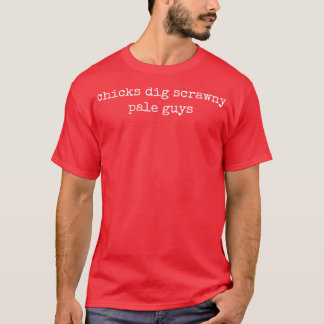 Chicks dig scrawny pale guys T-Shirt