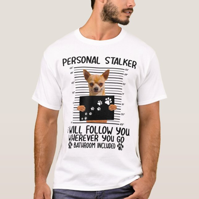 Chihuahua Dog Personal Stalker Funny  T-Shirt (Front)
