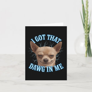 Chihuahua Funny Meme I Got That Dawg In Me T-shirt Card