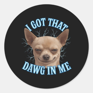 Chihuahua Funny Meme I Got That Dawg In Me T-shirt Classic Round Sticker