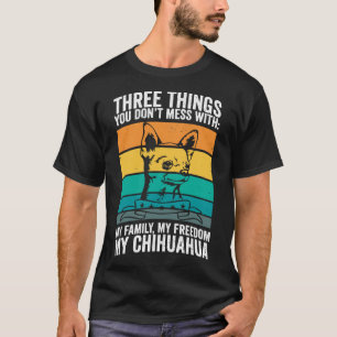 Chihuahua I Freedom I Three Things You Don T Mess T-Shirt