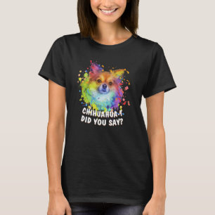 Chihuahuat Did You Say Chihuahua Humour Chiwawa 1 T-Shirt