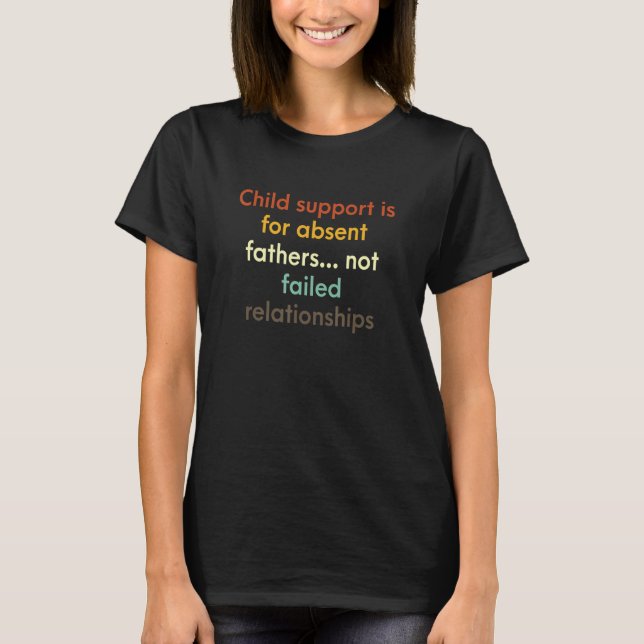 Child Support Is For Absent Fathers Not Failed Rel T-Shirt (Front)