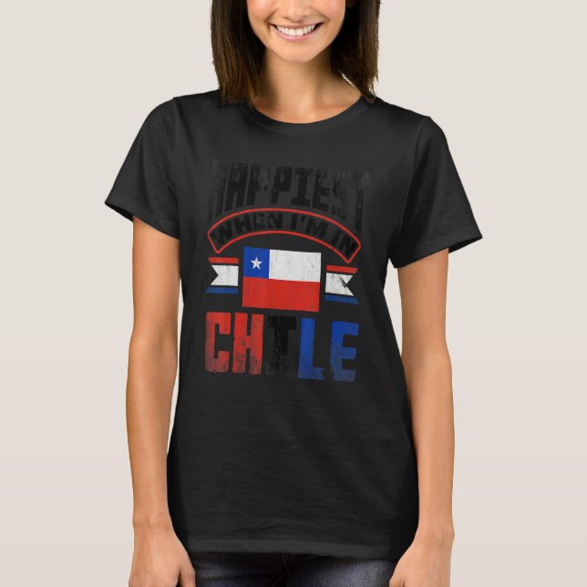Chile Chilean Chile Flag Happiest When Im In Chile T-Shirt (Front)