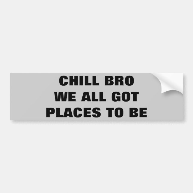 Chill Bro, We All Got Places To Be Bumper Sticker (Front)