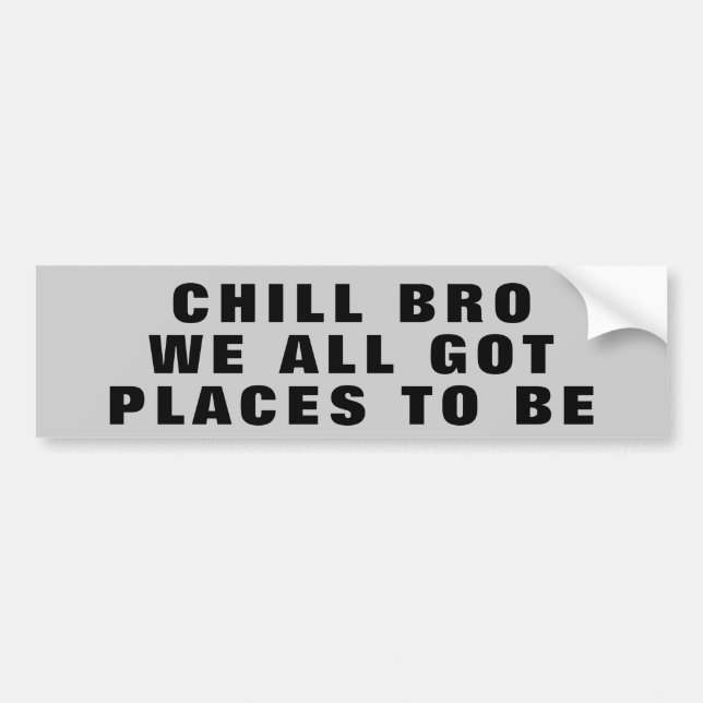 Chill Bro, We All Got Places To Be Bumper Sticker (Front)