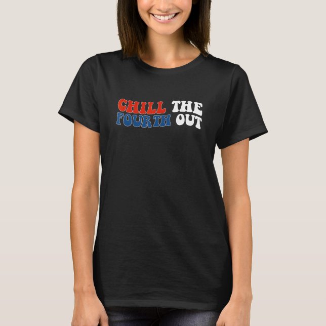 chill the fourth out 4th of july independence day  T-Shirt (Front)