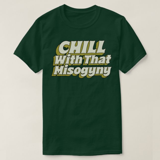 Chill With That Misogyny T-Shirt (Design Front)