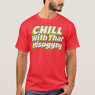Chill With That Misogyny T-Shirt