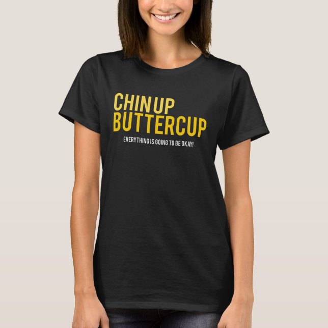 Chin up Buttercup everything is okay t-shirt (Front)