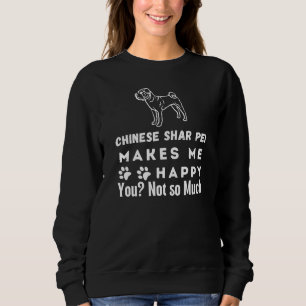 Chinese Shar Pei Makes Me Happy You, Not So Much Sweatshirt