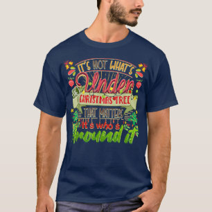 Chirstmas It's Not What's Under Christmas Tree T-Shirt