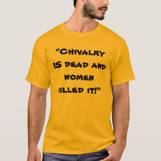 "Chivalry IS dead and women killed it!" T-Shirt