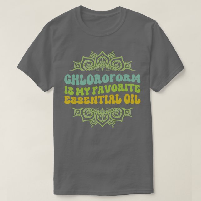 Chloroform is My Favourite Essential Oil TShirt (Design Front)