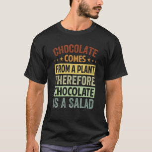 Chocolate Comes From A Plant Chocolate Is A Salad  T-Shirt