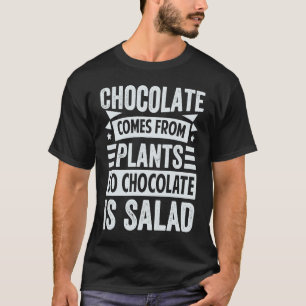 Chocolate Comes From Plants  So Chocolate Is Salad T-Shirt