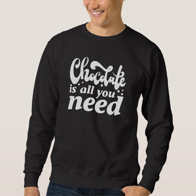 Chocolate Is All You Need Sweatshirt (Front)