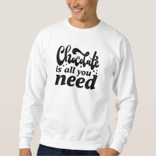 Chocolate Is All You Need Sweatshirt