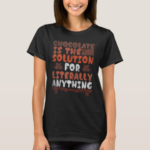 Chocolate Is The Solution For Literally Anything C T-Shirt