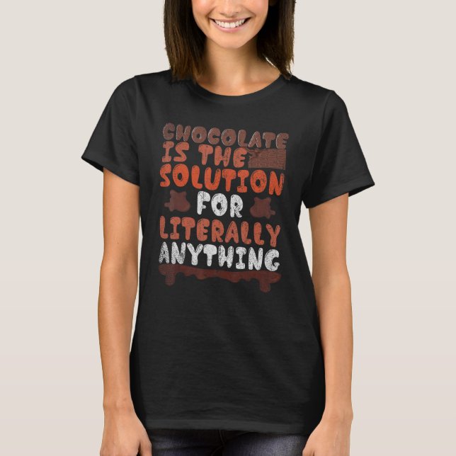 Chocolate Is The Solution For Literally Anything C T-Shirt (Front)