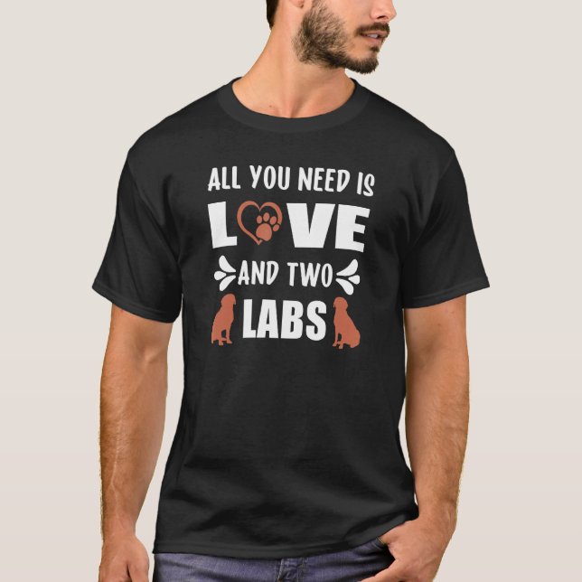 Chocolate Lab All You Need is Love and a Labrador  T-Shirt (Front)