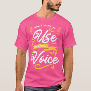 Choir Singing Dont Make Me Use My Opera Voice T-Shirt