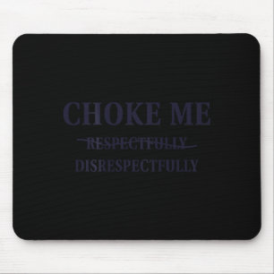 Choke Me Respectfully Disrespectfully Funny Humor Mouse Mat