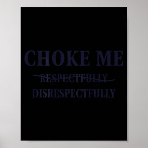 Choke Me Respectfully Disrespectfully Funny Humor  Poster