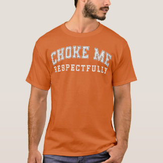 Choke Me Respectfully Meme Funny Saying Quote gift T-Shirt