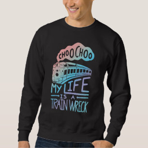 Choo Choo My Life Is A Train Wreck Humour Saying Sweatshirt