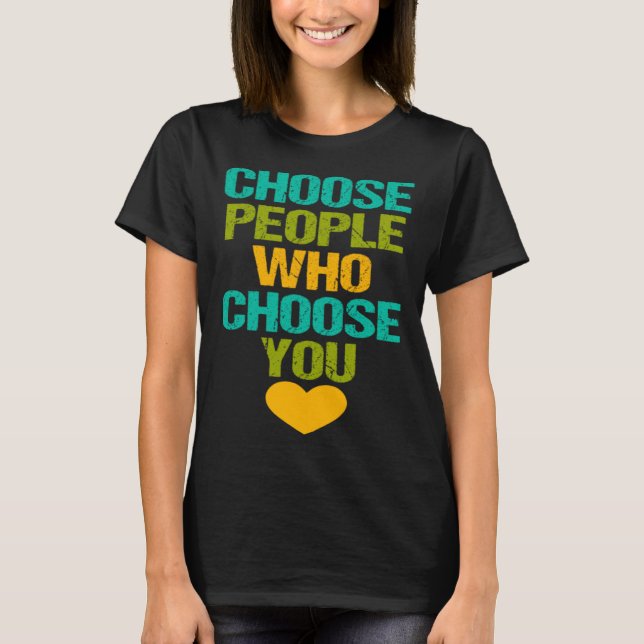 Choose People Who Choose You Inspirational Love Mo T-Shirt (Front)