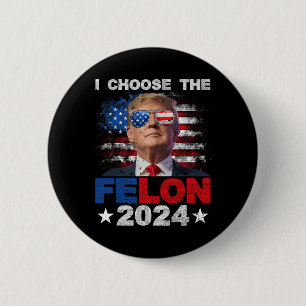 Choose The Felon 2024 Support Trump 2024 Convicted 6 Cm Round Badge