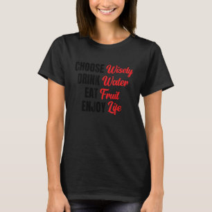 Choose Wisely Drink Water Eat Fruit Enjoy Life 20 T-Shirt