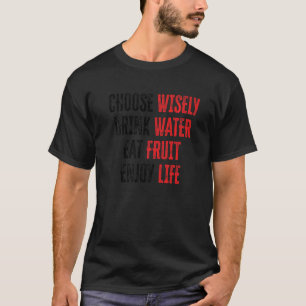 Choose Wisely Drink Water Eat Fruit Enjoy Life 6 T-Shirt