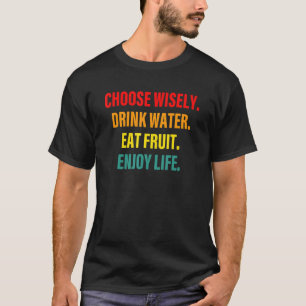 Choose Wisely Drink Water Eat Fruit Enjoy Life App T-Shirt