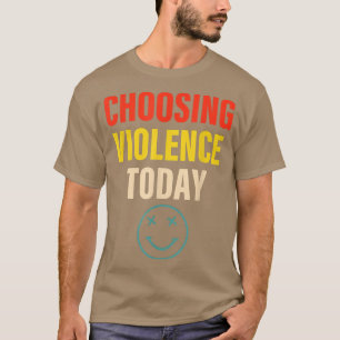 Choosing Violence Today Apparel T-Shirt