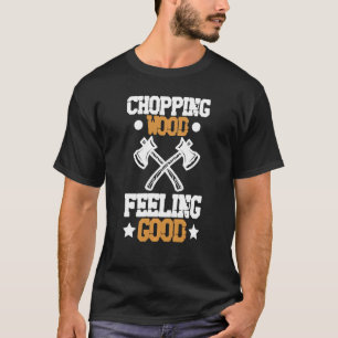 Chopping Wood Feeling Good Woodworker Woodworking  T-Shirt