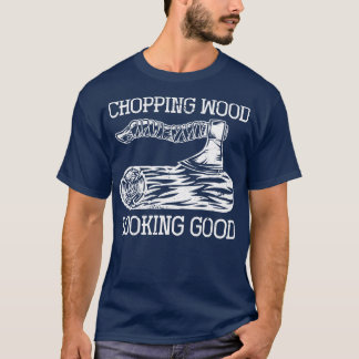 Chopping Wood Looking Good Funny Lumberjack T-Shirt