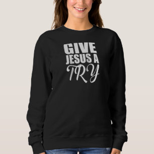 Christerest Give Jesus A Try Christian Salvation E Sweatshirt