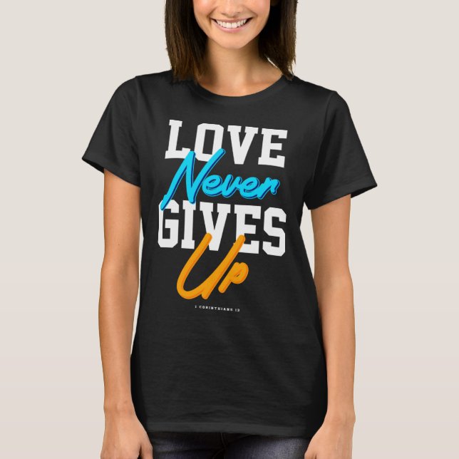 Christian bible verse scriptures Love Never gives  T-Shirt (Front)