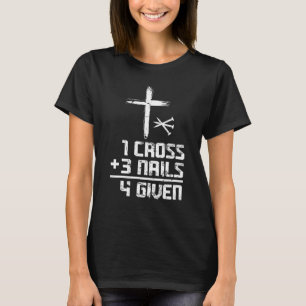 Christian Cross Faith 1 Cross 3 Nails 4 Given T-Shirt