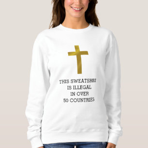 Christian Cross is Illegal in Over 50 Countries Sweatshirt