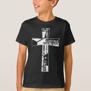 Christian Cross Soccer Art All That I Need Is Socc T-Shirt
