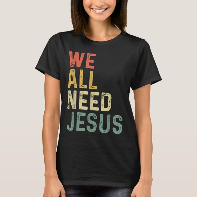 Christian Easter Bible Quote We All Need Jesus  T-Shirt (Front)