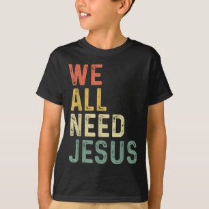 Christian Easter Bible Quote We All Need Jesus  T-Shirt