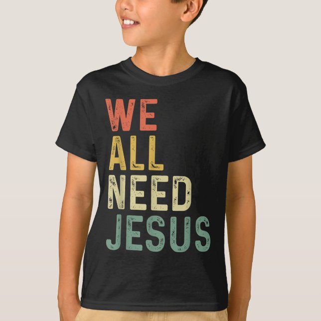 Christian Easter Bible Quote We All Need Jesus  T-Shirt (Front)