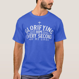 Christian Glorifying Him every second of my life T-Shirt