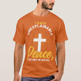 Christian I have unexplainable PEACE that only He T-Shirt