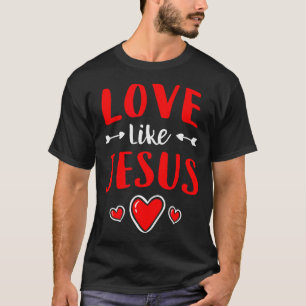 Christian Valentines Day Catholic Love Like Jesus T-Shirt